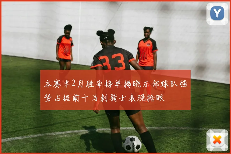 本赛季2月胜率榜单揭晓东部球队强势占据前十马刺骑士表现抢眼