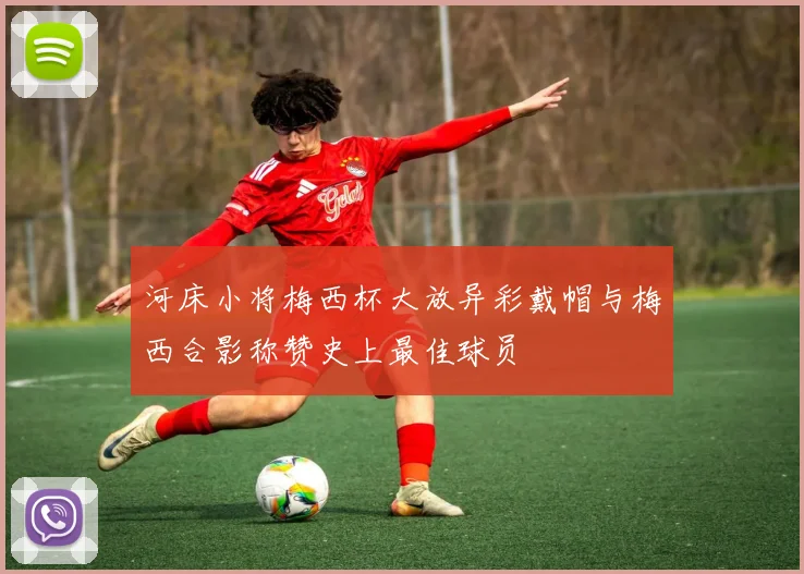 河床小将梅西杯大放异彩戴帽与梅西合影称赞史上最佳球员