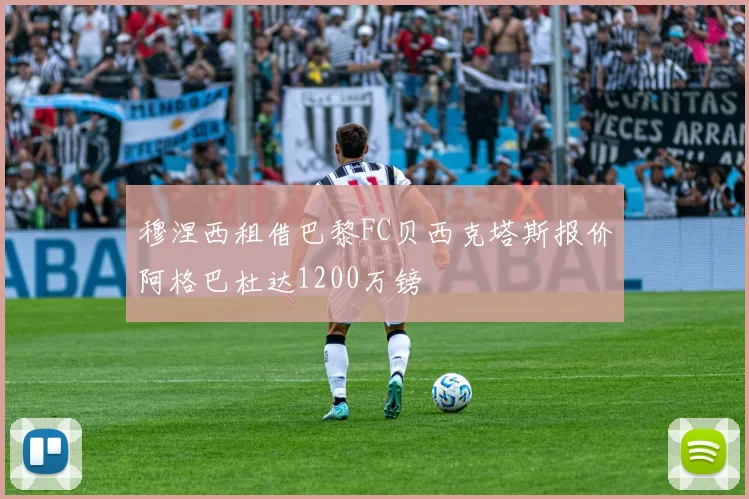 穆涅西租借巴黎FC贝西克塔斯报价阿格巴杜达1200万镑