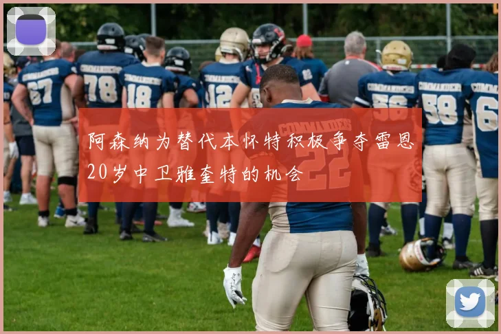 阿森纳为替代本怀特积极争夺雷恩20岁中卫雅奎特的机会