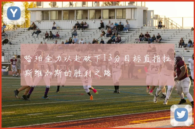 哈珀全力以赴砍下13分目标直指拉斯维加斯的胜利之路