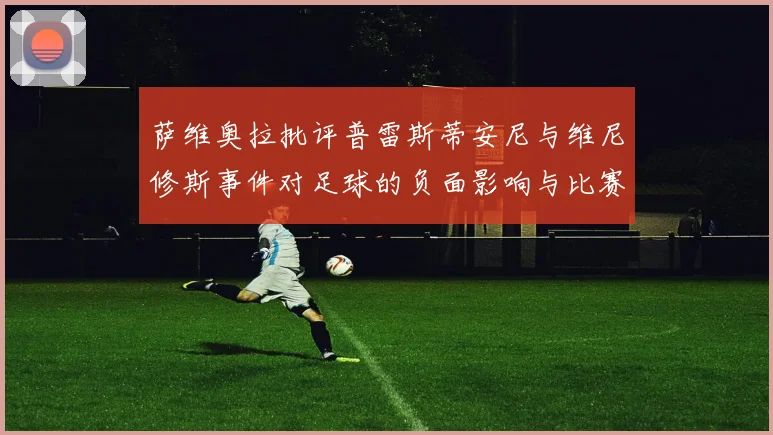萨维奥拉批评普雷斯蒂安尼与维尼修斯事件对足球的负面影响与比赛公正性