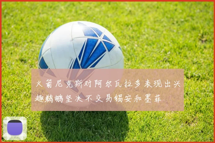 火箭尼克斯对阿尔瓦拉多表现出兴趣鹈鹕坚决不交易锡安和墨菲