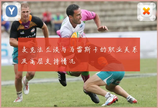 麦克法兰谈与马雷斯卡的职业关系及高层支持情况