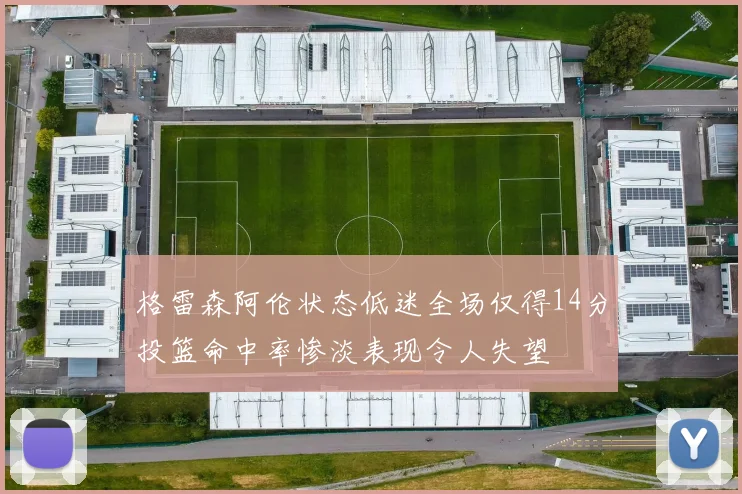 格雷森阿伦状态低迷全场仅得14分投篮命中率惨淡表现令人失望
