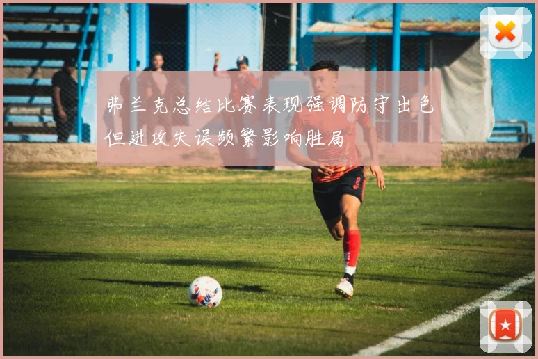 弗兰克总结比赛表现强调防守出色但进攻失误频繁影响胜局