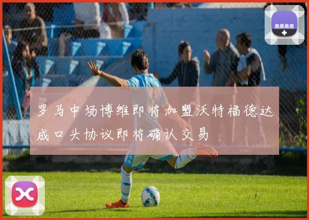 罗马中场博维即将加盟沃特福德达成口头协议即将确认交易