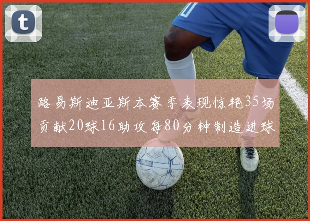 路易斯迪亚斯本赛季表现惊艳35场贡献20球16助攻每80分钟制造进球
