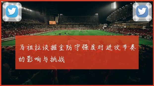 马祖拉谈掘金防守强度对进攻节奏的影响与挑战