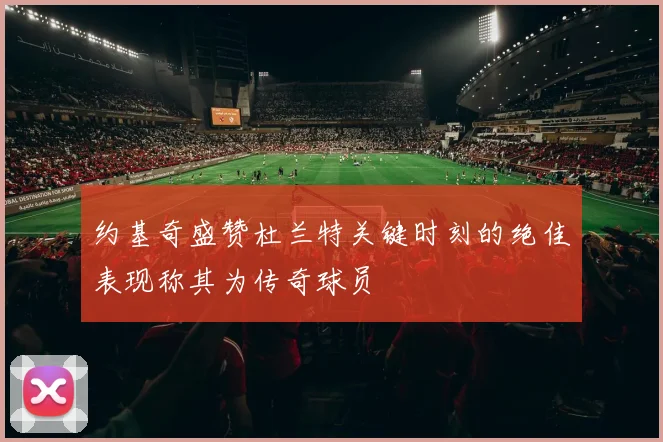 约基奇盛赞杜兰特关键时刻的绝佳表现称其为传奇球员
