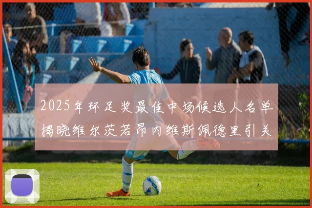 2025年环足奖最佳中场候选人名单揭晓维尔茨若昂内维斯佩德里引关注