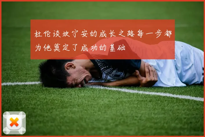 杜伦谈坎宁安的成长之路每一步都为他奠定了成功的基础