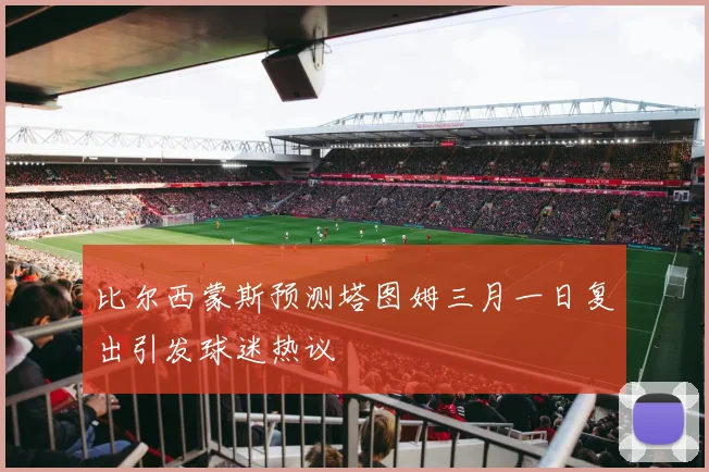 比尔西蒙斯预测塔图姆三月一日复出引发球迷热议